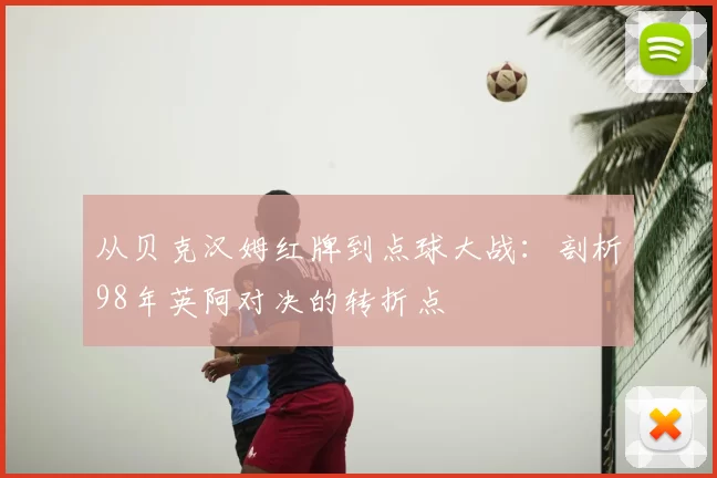 从贝克汉姆红牌到点球大战：剖析98年英阿对决的转折点